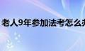 老人9年参加法考怎么办（老人9年参加法考）