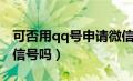 可否用qq号申请微信号（可以用qq号申请微信号吗）