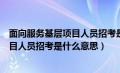 面向服务基层项目人员招考是什么意思啊（面向服务基层项目人员招考是什么意思）