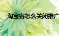 淘宝客怎么关闭推广（淘宝客怎么关闭）