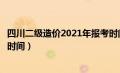 四川二级造价2021年报考时间（四川二级造价师报考条件及时间）