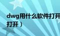 dwg用什么软件打开电脑（dwg用什么软件打开）