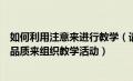 如何利用注意来进行教学（请举例说明如何利用注意的四种品质来组织教学活动）