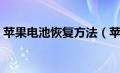 苹果电池恢复方法（苹果电池寿命怎么恢复）