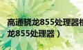 高通骁龙855处理器相当于天玑多少（高通骁龙855处理器）