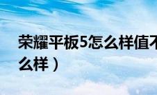 荣耀平板5怎么样值不值得买（荣耀平板5怎么样）