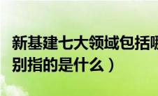 新基建七大领域包括哪些（新基建七大领域分别指的是什么）