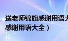 送老师锦旗感谢用语大全怎么写（送老师锦旗感谢用语大全）