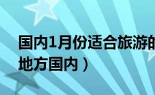 国内1月份适合旅游的城市（1月适合旅游的地方国内）