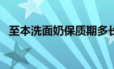 至本洗面奶保质期多长时间（至本洗面奶）