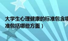 大学生心理健康的标准包含哪些方面（大学生心理健康的标准包括哪些方面）