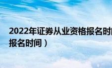 2022年证券从业资格报名时间表（2020证券从业资格考试报名时间）