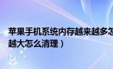 苹果手机系统内存越来越多怎么办（苹果手机系统内存越来越大怎么清理）