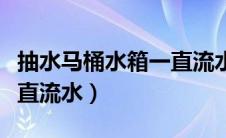 抽水马桶水箱一直流水修理（抽水马桶水箱一直流水）