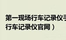 第一现场行车记录仪手机app下载（第一现场行车记录仪官网）