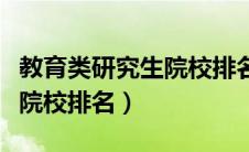 教育类研究生院校排名一览表（教育类研究生院校排名）