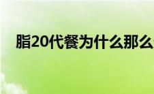 脂20代餐为什么那么贵（脂20代餐价格）