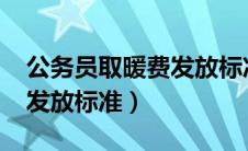 公务员取暖费发放标准2022（公务员取暖费发放标准）