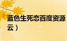 蓝色生死恋百度资源（蓝色生死恋2019百度云）