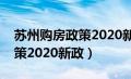 苏州购房政策2020新政策出台（苏州购房政策2020新政）