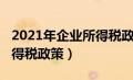 2021年企业所得税政策文件（2021年企业所得税政策）