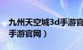 九州天空城3d手游官网首页（九州天空城3d手游官网）