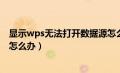 显示wps无法打开数据源怎么办（wps文字无法打开数据源怎么办）