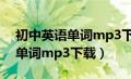 初中英语单词mp3下载百度网盘（初中英语单词mp3下载）