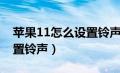 苹果11怎么设置铃声和震动（苹果11怎么设置铃声）