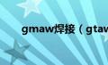 gmaw焊接（gtaw是什么焊接方法）