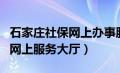 石家庄社保网上办事服务大厅（石家庄社保局网上服务大厅）