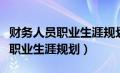 财务人员职业生涯规划目标及计划（财务人员职业生涯规划）