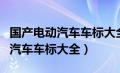 国产电动汽车车标大全图片及价格（国产电动汽车车标大全）