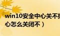 win10安全中心关不掉怎么办（win10安全中心怎么关闭不）