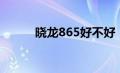 晓龙865好不好（晓龙865手机）