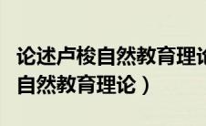 论述卢梭自然教育理论核心思想（论述卢梭的自然教育理论）