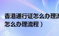 香港通行证怎么办理流程及费用（香港通行证怎么办理流程）