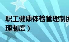 职工健康体检管理制度内容（职工健康体检管理制度）