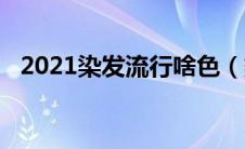 2021染发流行啥色（染发颜色流行2020）