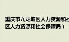 重庆市九龙坡区人力资源和社会保障局招聘（重庆市九龙坡区人力资源和社会保障局）