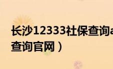 长沙12333社保查询app（长沙123333社保查询官网）