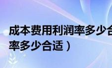 成本费用利润率多少合适例子（成本费用利润率多少合适）