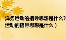 洋务运动的指导思想是什么?是谁在哪本书中提出的?（洋务运动的指导思想是什么）