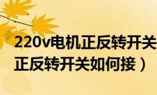 220v电机正反转开关接线图视频（220v电机正反转开关如何接）