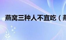 燕窝三种人不宜吃（燕窝泡发的正确方法）