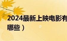 2024最新上映电影有哪些（最新上映电影有哪些）