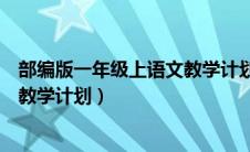 部编版一年级上语文教学计划（部编本小学一年级语文上册教学计划）
