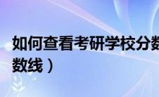 如何查看考研学校分数线（怎么查考研学校分数线）