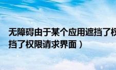 无障碍由于某个应用遮挡了权限请求界面（由于某个应用遮挡了权限请求界面）