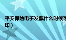 平安保险电子发票什么时候可以查到（平安保险电子发票打印）